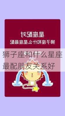 狮子座和什么星座最配朋友关系好-第2张图片-滋味星座网