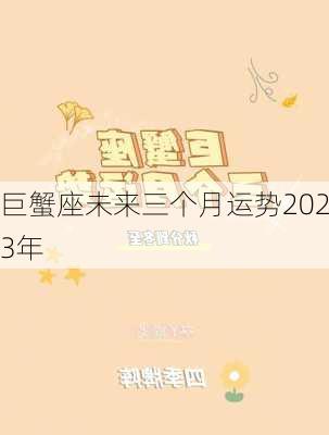 巨蟹座未来三个月运势2023年-第3张图片-滋味星座网