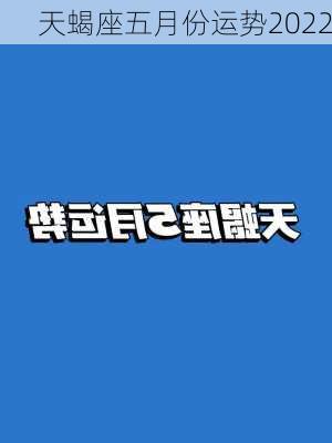 天蝎座五月份运势2022