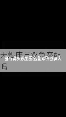 天蝎座与双鱼座配吗-第2张图片-滋味星座网