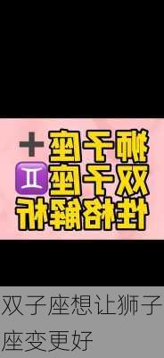 双子座想让狮子座变更好