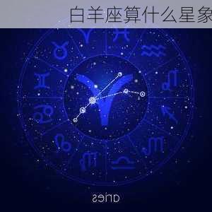 白羊座算什么星象-第2张图片-滋味星座网