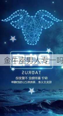 金牛座男人专一吗-第2张图片-滋味星座网