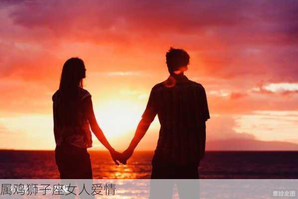 属鸡狮子座女人爱情-第3张图片-滋味星座网