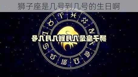 狮子座是几号到几号的生日啊-第2张图片-滋味星座网