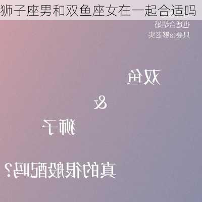 狮子座男和双鱼座女在一起合适吗-第2张图片-滋味星座网