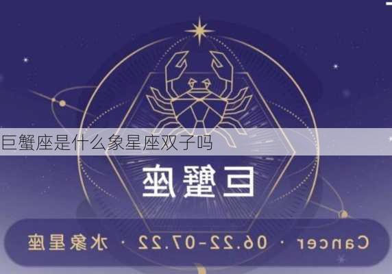 巨蟹座是什么象星座双子吗-第3张图片-滋味星座网