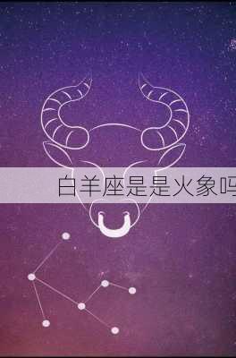 白羊座是是火象吗-第2张图片-滋味星座网