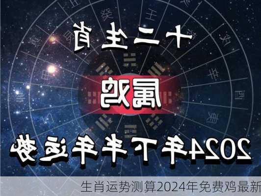 生肖运势测算2024年免费鸡最新-第2张图片-滋味星座网