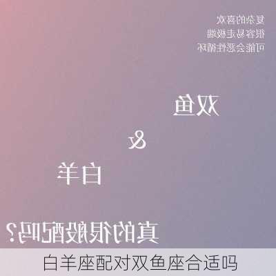 白羊座配对双鱼座合适吗-第1张图片-滋味星座网