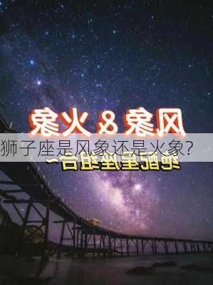 狮子座是风象还是火象?