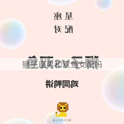 狮子座男和双鱼女配吗-第2张图片-滋味星座网