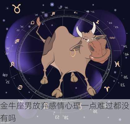 金牛座男放弃感情心理一点难过都没有吗-第3张图片-滋味星座网