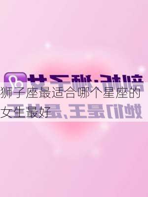 狮子座最适合哪个星座的女生最好-第3张图片-滋味星座网