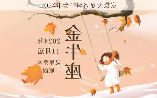 2024年金牛座彻底大爆发