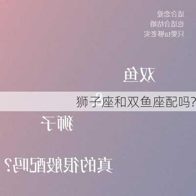 狮子座和双鱼座配吗?-第2张图片-滋味星座网