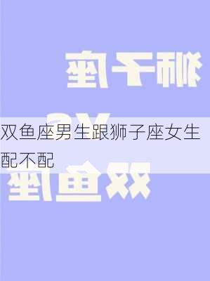 双鱼座男生跟狮子座女生配不配-第3张图片-滋味星座网