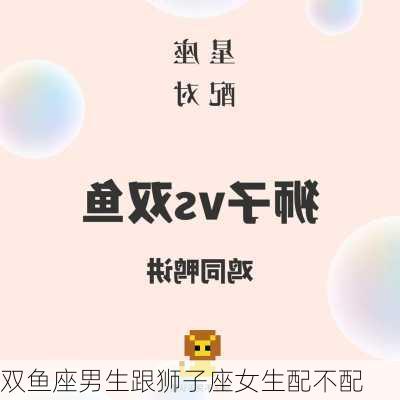 双鱼座男生跟狮子座女生配不配-第2张图片-滋味星座网