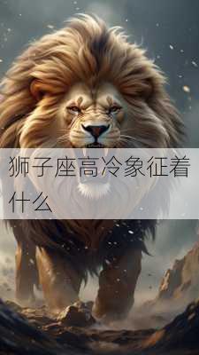 狮子座高冷象征着什么