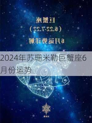 2024年苏珊米勒巨蟹座6月份运势