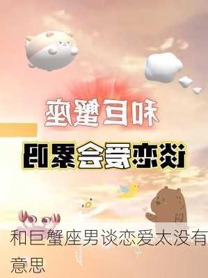 和巨蟹座男谈恋爱太没有意思-第2张图片-滋味星座网