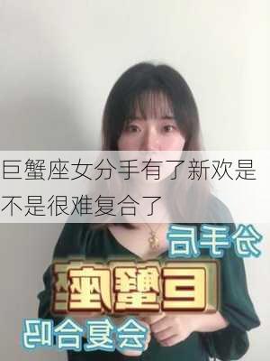 巨蟹座女分手有了新欢是不是很难复合了